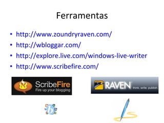 Ferramentas http://www.zoundryraven.com/ http://wbloggar.com/ http://explore.live.com/windows-live-writer http://www.scribefire.com/ 
