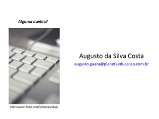 Alguma duvida? Augusto da Silva Costa [email_address] http://www.flickr.com/photos/virtujd 