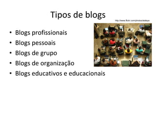Tipos de blogs Blogs profissionais Blogs pessoais Blogs de grupo Blogs de organização Blogs educativos e educacionais http://www.flickr.com/photos/atalaya 