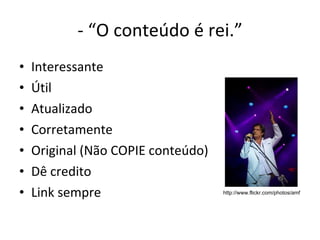 - “O conteúdo é rei.” Interessante Útil Atualizado Corretamente Original (Não COPIE conteúdo) Dê credito Link sempre http://www.flickr.com/photos/amf 