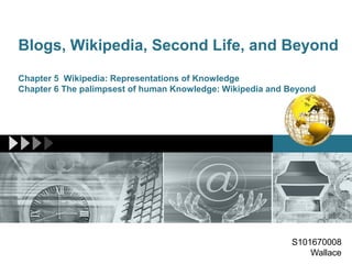 Blogs, Wikipedia, Second Life, and Beyond
Chapter 5 Wikipedia: Representations of Knowledge
Chapter 6 The palimpsest of human Knowledge: Wikipedia and Beyond
S101670008
Wallace
 