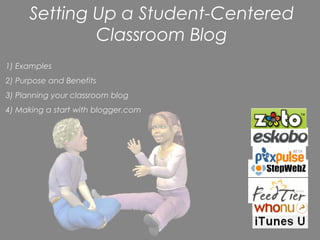 Setting Up a Student-Centered
              Classroom Blog
1) Examples
2) Purpose and Benefits
3) Planning your classroom blog
4) Making a start with blogger.com
 