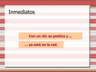 Inmediatos
Con un clic se publica y ...
... ya está en la red.