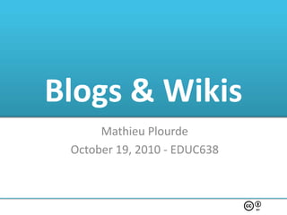 Blogs & Wikis
      Mathieu Plourde
 October 19, 2010 - EDUC638
 