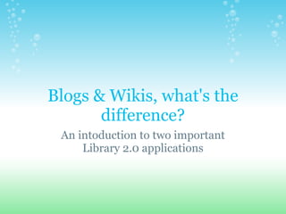 Blogs & Wikis, what's the
       difference?
 An intoduction to two important
     Library 2.0 applications