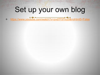 Set up your own blog
 https://www.youtube.com/watch?v=zvd7F9Tlvz0&nohtml5=False
 