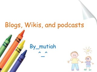 Blogs, Wikis, and podcasts
By_mutiah
^_^

 