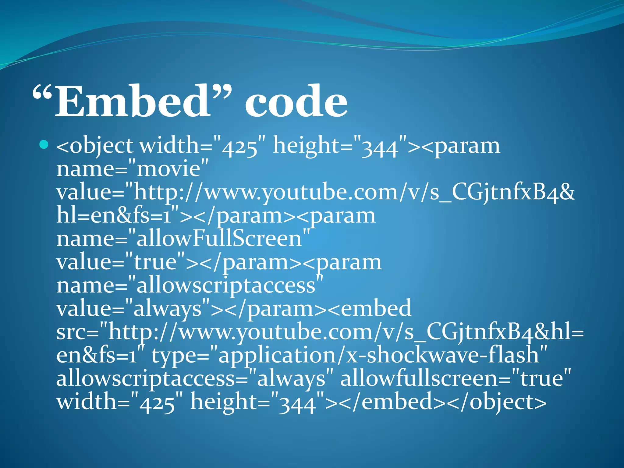 “Embed” code 
 <object width="425" height="344"><param 
name="movie" 
value="http://www.youtube.com/v/s_CGjtnfxB4& 
hl=en&fs=1"></param><param 
name="allowFullScreen" 
value="true"></param><param 
name="allowscriptaccess" 
value="always"></param><embed 
src="http://www.youtube.com/v/s_CGjtnfxB4&hl= 
en&fs=1" type="application/x-shockwave-flash" 
allowscriptaccess="always" allowfullscreen="true" 
width="425" height="344"></embed></object> 
 