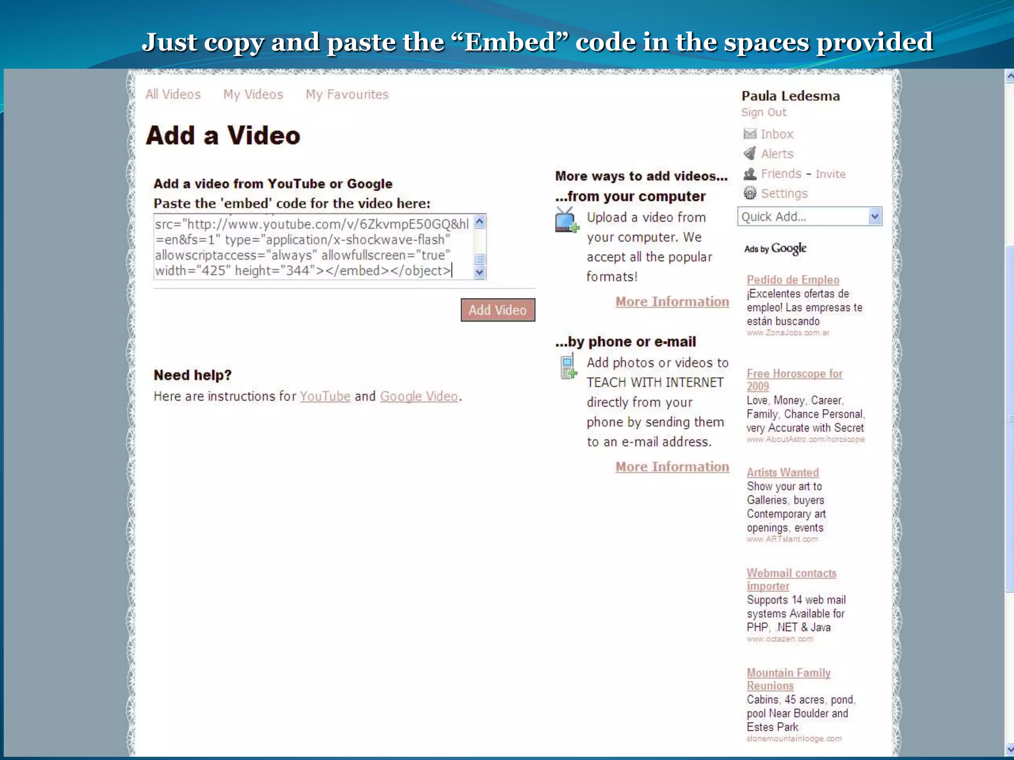 Just copy and paste the “Embed” code in the spaces provided 
 
