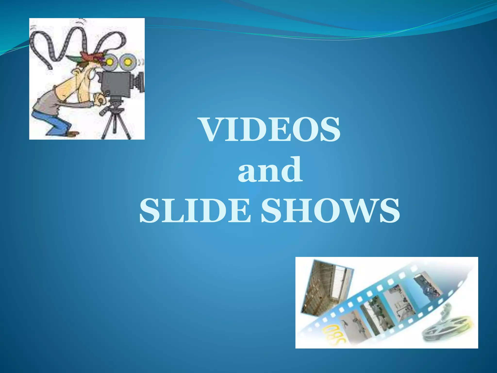 VIDEOS 
and 
SLIDE SHOWS 
 