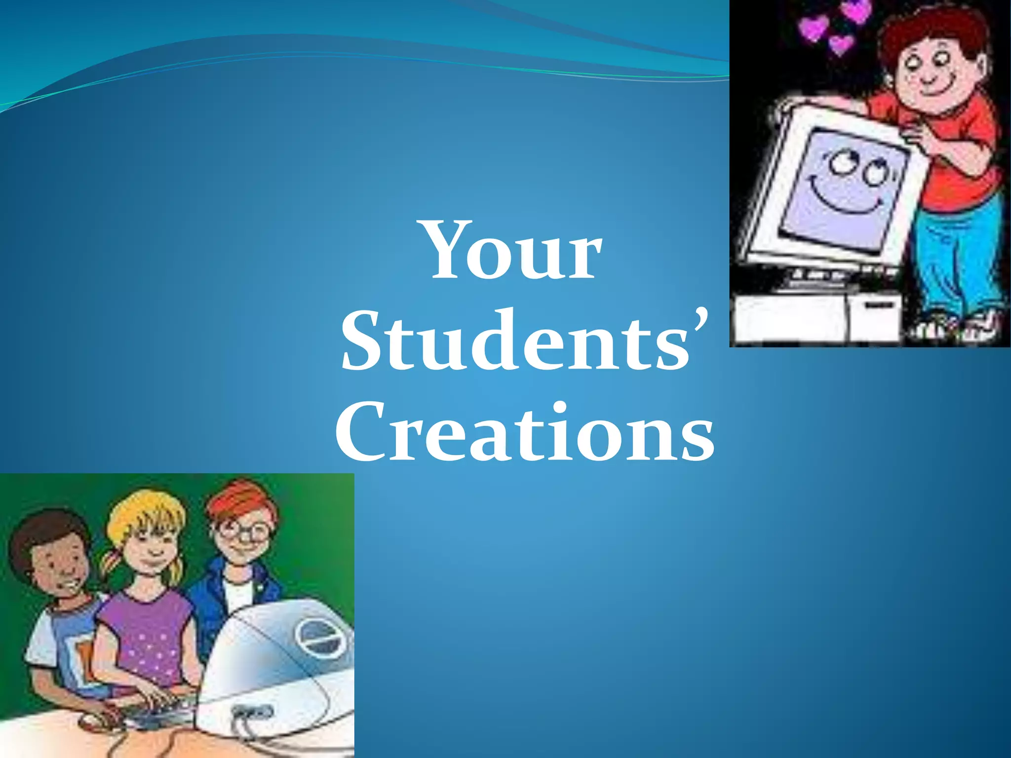 Your 
Students’ 
Creations 
 