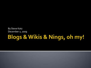 Blogs & Wikis & Nings, oh my! By Steve Katz December 2, 2009 