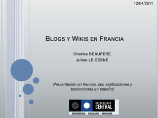 12/04/2011 Blogs y Wikis en Francia Charles BEAUPERE Julien LE CESNE Presentación en francés, con explicaciones y traducciones en español. 