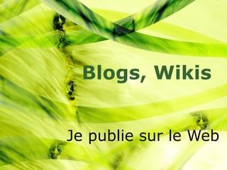 Je publie sur le Web Blogs, Wikis 
