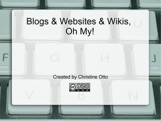 Blogs & Websites & Wikis,  Oh My! Created by Christine Otto 