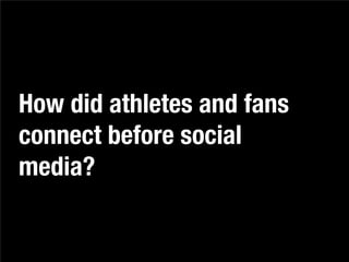 How did athletes and fans
connect before social
media?
 