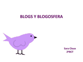 BLOGS Y BLOGOSFERA
Sara Cloux
2ºBCT
 