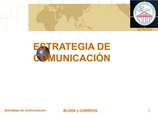 ESTRATEGIA DE COMUNICACIÓN Estrategia de Comunicación BLOGS y CORREOS 