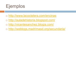Ejemploshttp://www.lacoctelera.com/encinashttp://auladehistoria.blogspot.com/http://vicentesanchez.blogia.com/http://weblogs.madrimasd.org/secundaria/