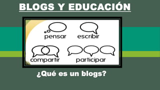 BLOGS Y EDUCACIÓN
¿Qué es un blogs?
 