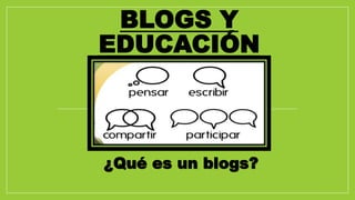 BLOGS Y
EDUCACIÓN
¿Qué es un blogs?
 