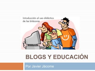 BLOGS Y EDUCACIÓN
Por Javier Jácome
 