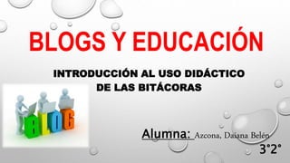 BLOGS Y EDUCACIÓN
INTRODUCCIÓN AL USO DIDÁCTICO
DE LAS BITÁCORAS
Alumna: Azcona, Daiana Belén
3°2°
 