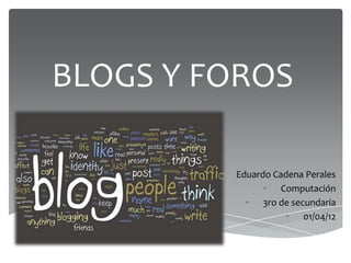 BLOGS Y FOROS

        •   Eduardo Cadena Perales
                  • Computación
              • 3ro de secundaria
                      • 01/04/12
 