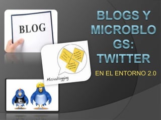 BLOGS Y MICROBLOGS: TWITTER EN EL ENTORNO 2.0 