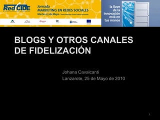 Blogs y otros Canales de Fidelización Johana Cavalcanti Lanzarote, 25 de Mayo de 2010 1 