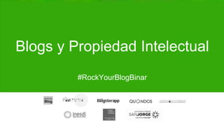 Blogs y Propiedad Intelectual
#RockYourBlogBinar
16 de Noviembre de 2016
 