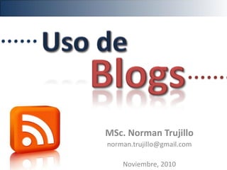 MSc. Norman Trujillo
norman.trujillo@gmail.com
Noviembre, 2010
 