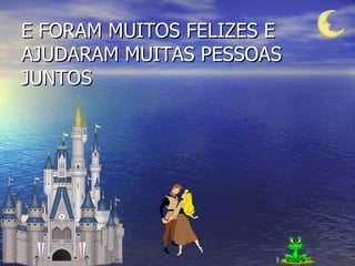 E FORAM MUITOS FELIZES E AJUDARAM MUITAS PESSOAS JUNTOS 