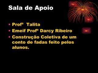 Sala de Apoio Profª  Talita Emeif Profº Darcy Ribeiro Construção Coletiva de um conto de fadas feito pelos alunos. 