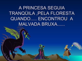 A PRINCESA SEGUIA TRANQÜILA ,PELA FLORESTA QUANDO..... ENCONTROU  A MALVADA BRUXA...... 