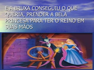 E A BRUXA CONSEGUIU O QUE QUERIA, PRENDER A BELA PRINCESA PARA TER O REINO EM SUAS MÃOS 
