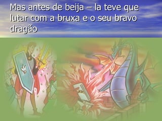 Mas antes de beija – la teve que lutar com a bruxa e o seu bravo dragão 