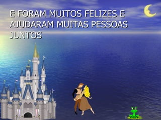 E FORAM MUITOS FELIZES E AJUDARAM MUITAS PESSOAS JUNTOS 