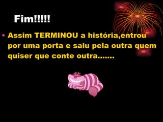 Fim!!!!! Assim TERMINOU a história,entrou por uma porta e saiu pela outra quem quiser que conte outra....... 