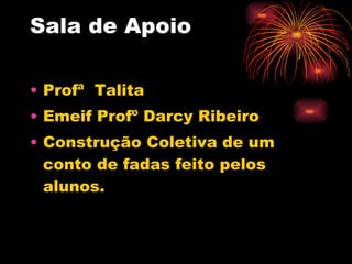 Sala de Apoio Profª  Talita Emeif Profº Darcy Ribeiro Construção Coletiva de um conto de fadas feito pelos alunos. 