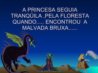 A PRINCESA SEGUIA TRANQÜILA ,PELA FLORESTA QUANDO..... ENCONTROU  A MALVADA BRUXA...... 