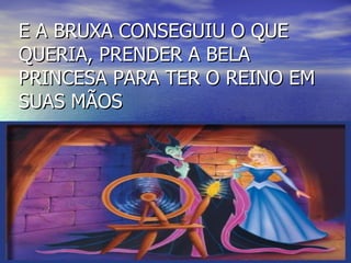 E A BRUXA CONSEGUIU O QUE QUERIA, PRENDER A BELA PRINCESA PARA TER O REINO EM SUAS MÃOS 