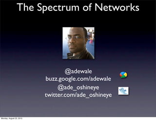 The Spectrum of Networks




                                  @adewale
                          buzz.google.com/adewale
                               @ade_oshineye
                          twitter.com/ade_oshineye


Monday, August 23, 2010
 