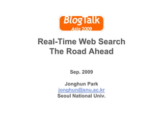 Real-Time Web SearchThe Road Ahead Sep. 2009 Jonghun Park jonghun@snu.ac.kr Seoul National Univ.  