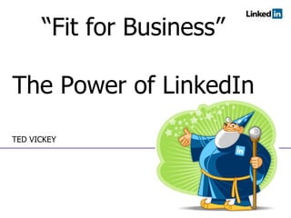 TED VICKEY “ Fit for Business” The Power of LinkedIn 