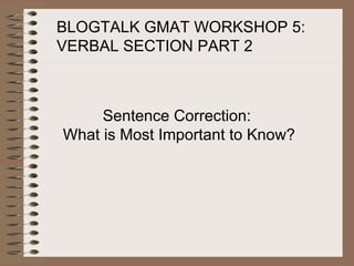 BLOGTALK GMAT WORKSHOP 5: VERBAL SECTION PART 2 Sentence Correction: What is Most Important to Know? 