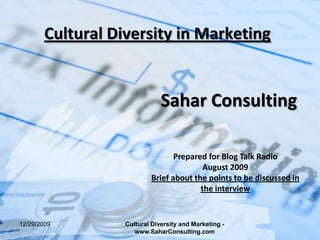 Cultural Diversity in Marketing Sahar Consulting Prepared for Blog Talk Radio August 2009 Brief about the points to be discussed in the interview 8/26/2009 Cultural Diversity and Marketing - www.SaharConsulting.com 