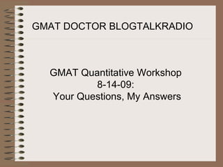 GMAT DOCTOR BLOGTALKRADIO GMAT Quantitative Workshop  8-14-09:  Your Questions, My Answers 