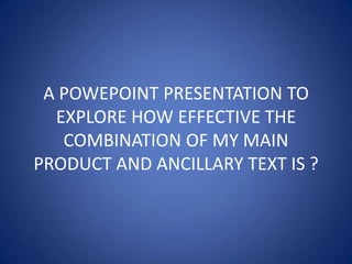 A POWEPOINT PRESENTATION TO EXPLORE HOW EFFECTIVE THE COMBINATION OF MY MAIN PRODUCT AND ANCILLARY TEXT IS ? 