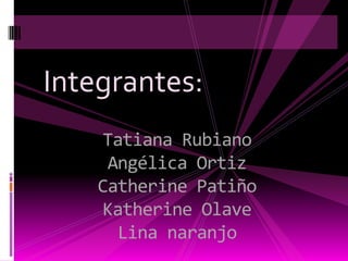 Integrantes:
    Tatiana Rubiano
     Angélica Ortiz
    Catherine Patiño
    Katherine Olave
      Lina naranjo
 